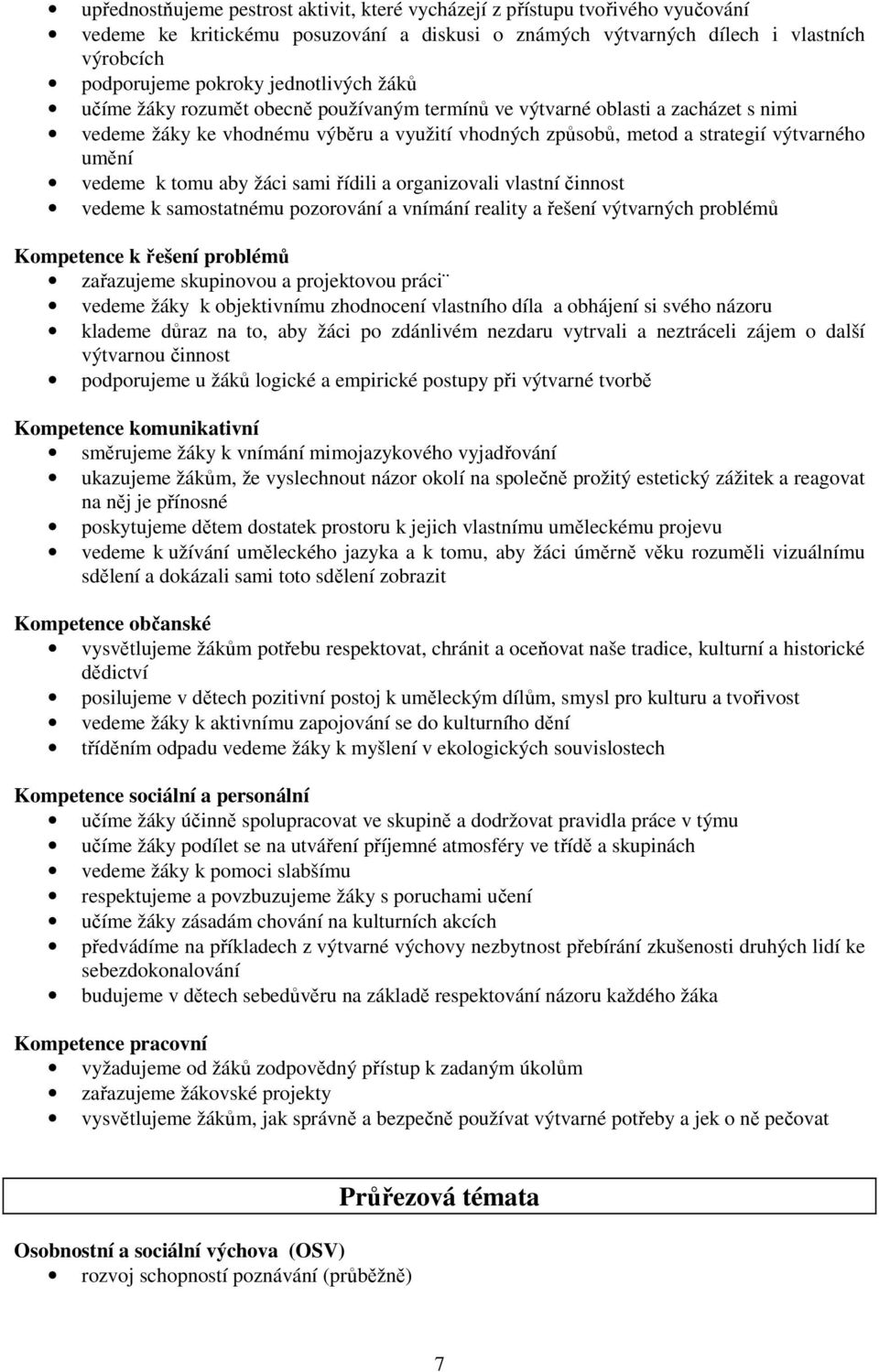 vedeme k tomu aby žáci sami řídili a organizovali vlastní činnost vedeme k samostatnému pozorování a vnímání reality a řešení výtvarných problémů Kompetence k řešení problémů zařazujeme skupinovou a