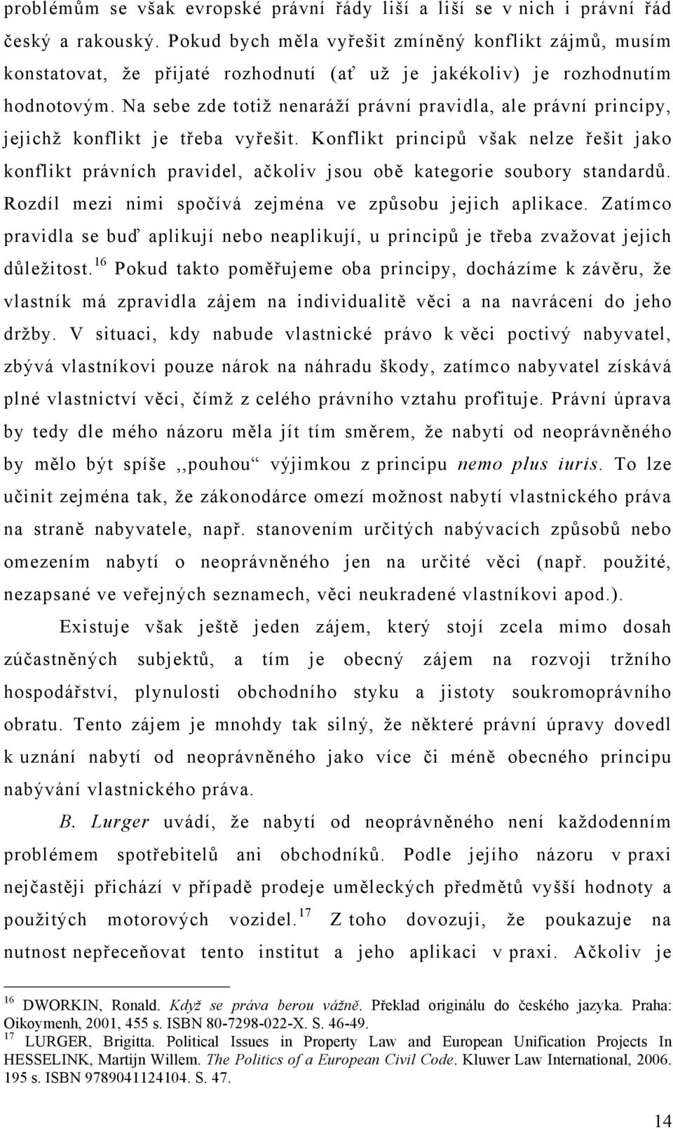 Na sebe zde totiž nenaráží právní pravidla, ale právní principy, jejichž konflikt je třeba vyřešit.