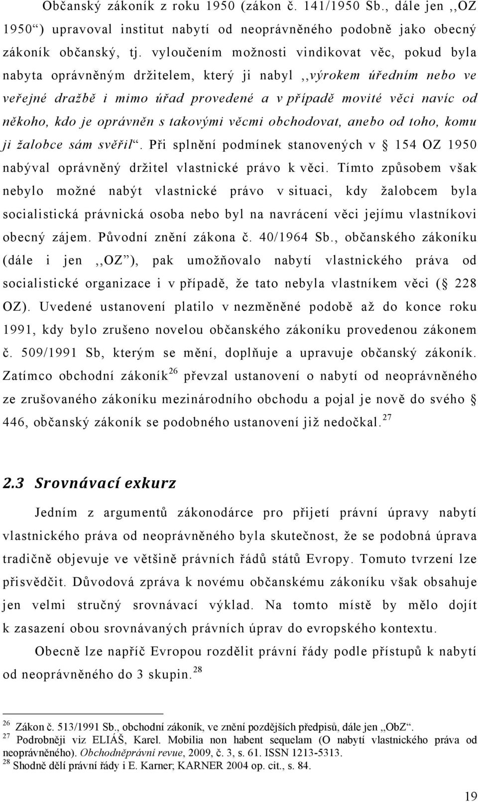 je oprávněn s takovými věcmi obchodovat, anebo od toho, komu ji žalobce sám svěřil. Při splnění podmínek stanovených v 154 OZ 1950 nabýval oprávněný držitel vlastnické právo k věci.