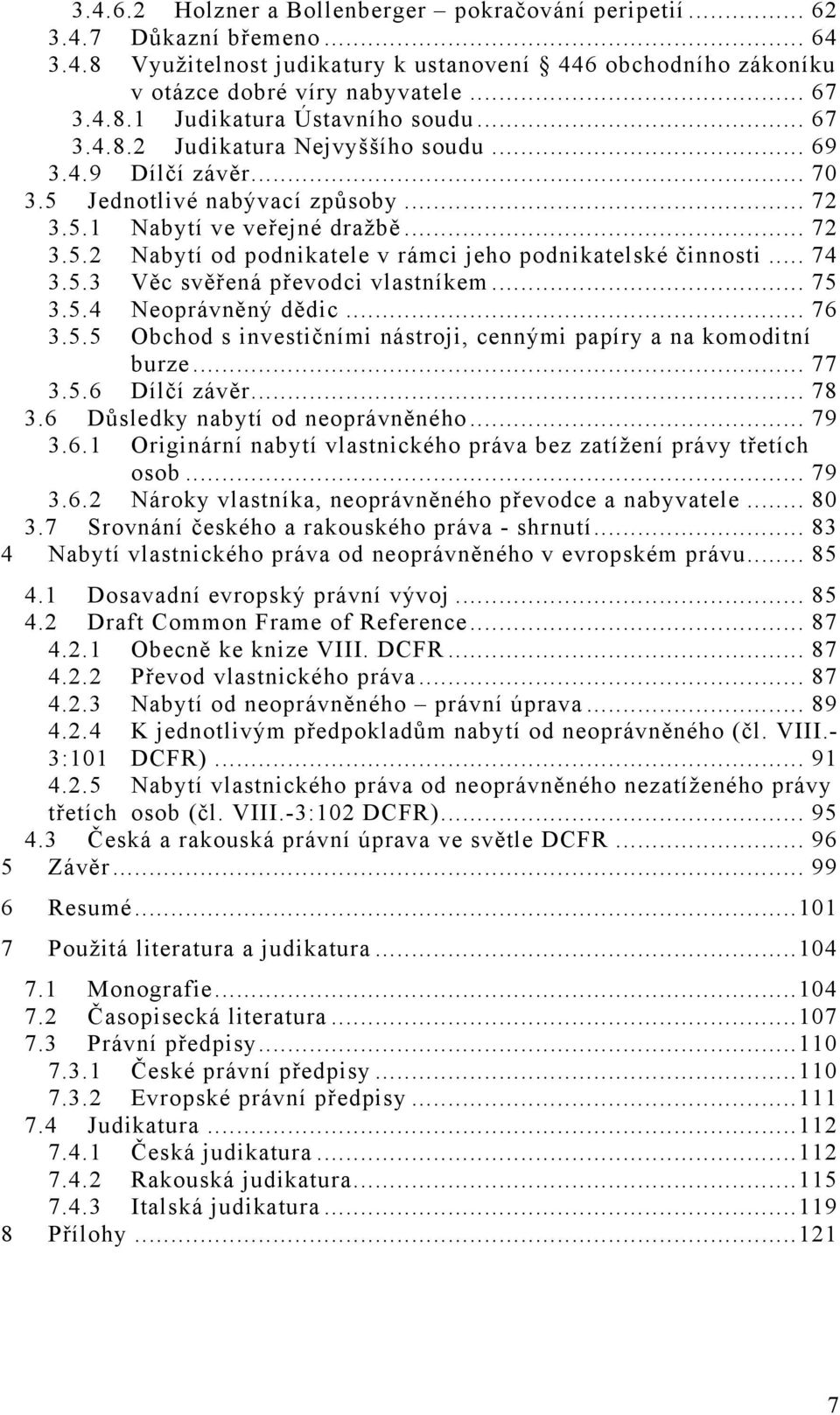 .. 74 3.5.3 Věc svěřená převodci vlastníkem... 75 3.5.4 Neoprávněný dědic... 76 3.5.5 Obchod s investičními nástroji, cennými papíry a na komoditní burze... 77 3.5.6 Dílčí závěr... 78 3.