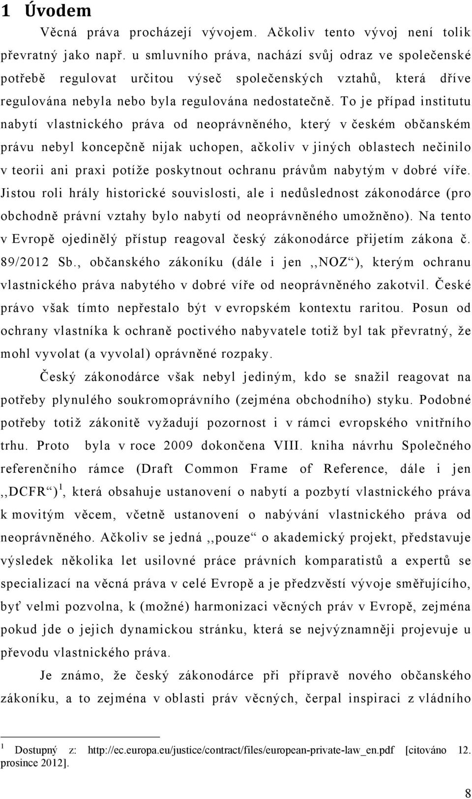 To je případ institutu nabytí vlastnického práva od neoprávněného, který v českém občanském právu nebyl koncepčně nijak uchopen, ačkoliv v jiných oblastech nečinilo v teorii ani praxi potíže