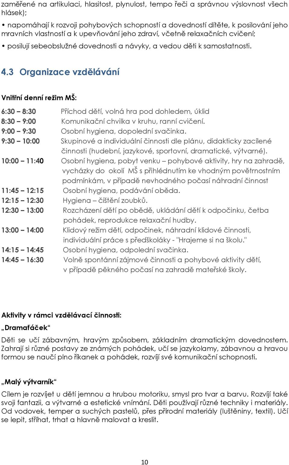 3 Organizace vzdělávání Vnitřní denní režim MŠ: 6:30 8:30 Příchod dětí, volná hra pod dohledem, úklid 8:30 9:00 Komunikační chvilka v kruhu, ranní cvičení.