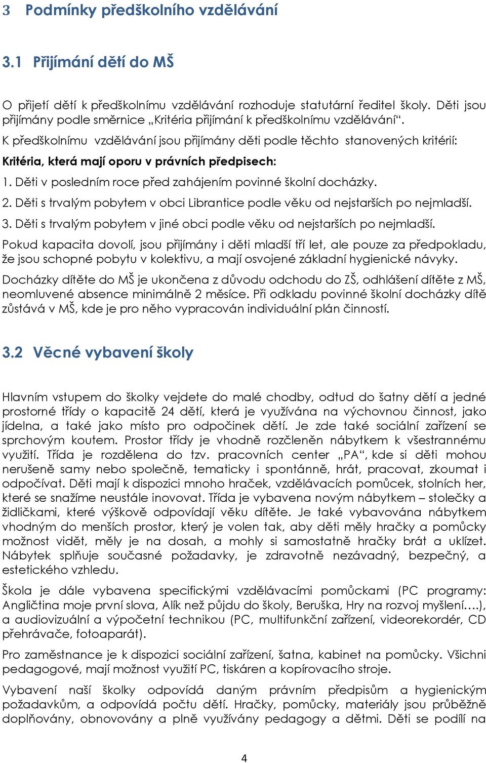 K předškolnímu vzdělávání jsou přijímány děti podle těchto stanovených kritérií: Kritéria, která mají oporu v právních předpisech: 1. Děti v posledním roce před zahájením povinné školní docházky. 2.