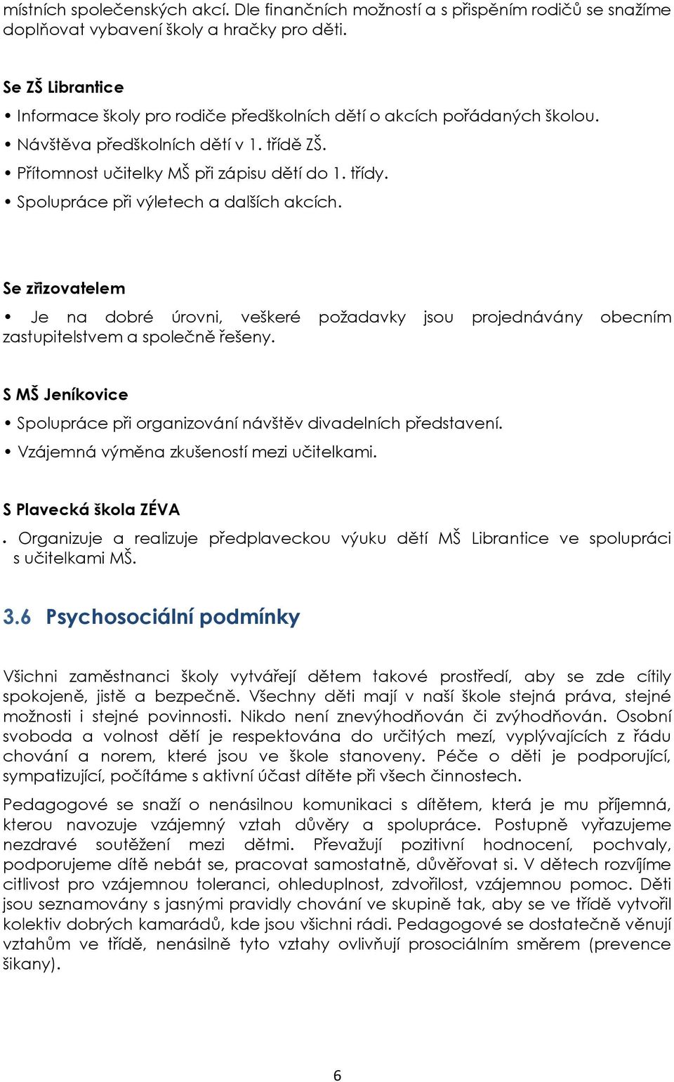 Spolupráce při výletech a dalších akcích. Se zřizovatelem Je na dobré úrovni, veškeré požadavky jsou projednávány obecním zastupitelstvem a společně řešeny.