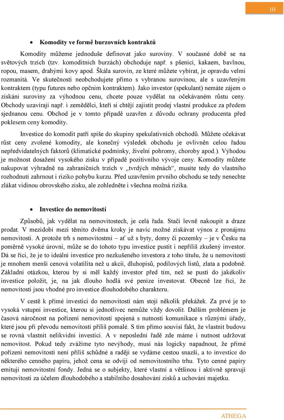 Ve skutečnosti neobchodujete přímo s vybranou surovinou, ale s uzavřeným kontraktem (typu futures nebo opčním kontraktem).