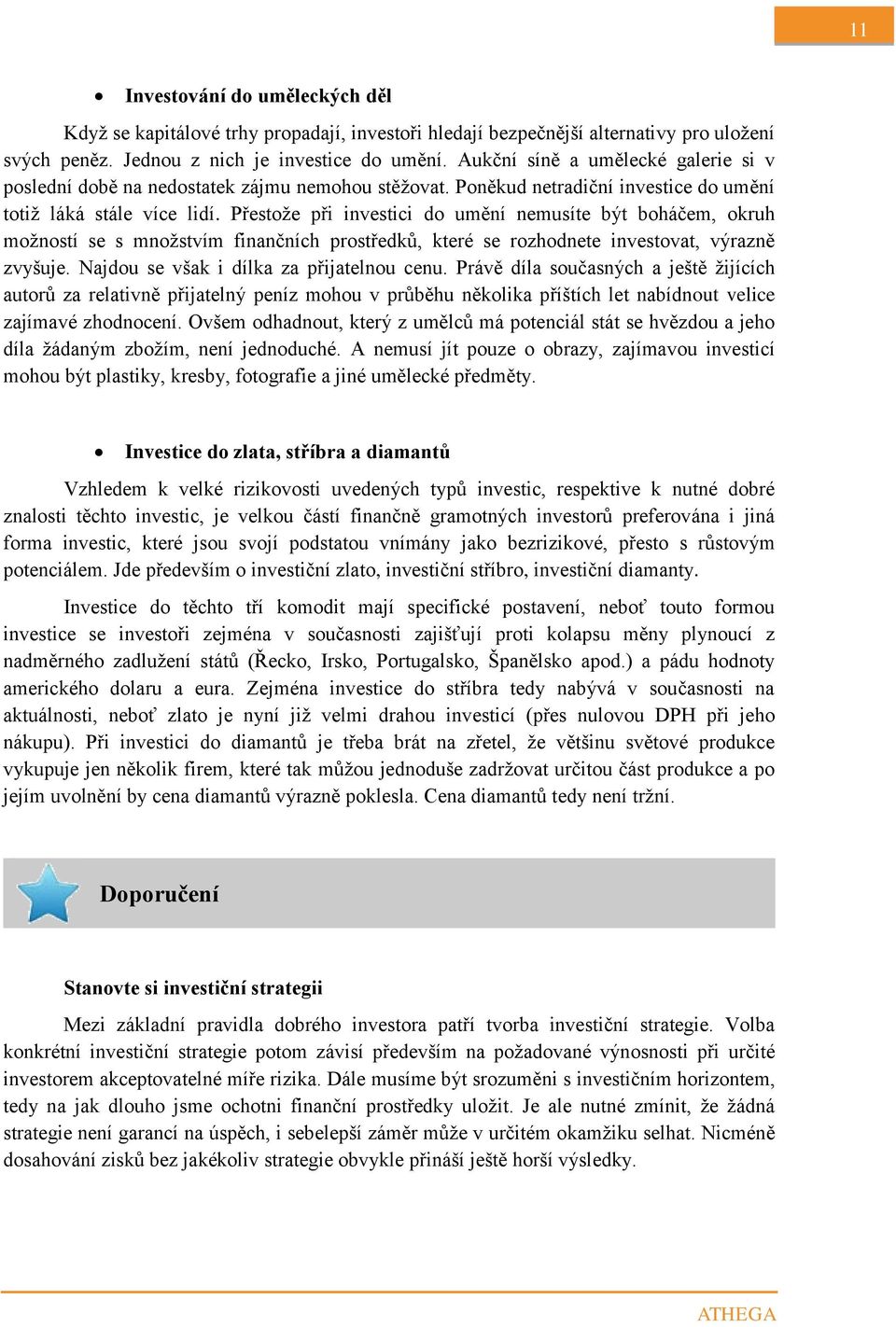 Přestože při investici do umění nemusíte být boháčem, okruh možností se s množstvím finančních prostředků, které se rozhodnete investovat, výrazně zvyšuje. Najdou se však i dílka za přijatelnou cenu.