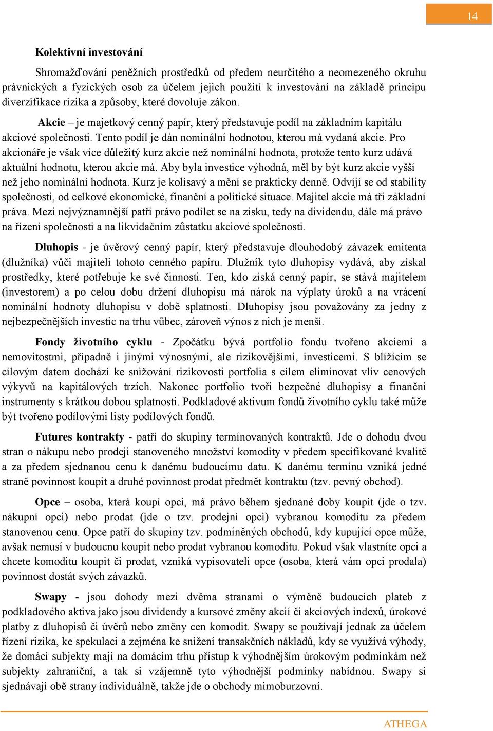 Tento podíl je dán nominální hodnotou, kterou má vydaná akcie. Pro akcionáře je však více důležitý kurz akcie než nominální hodnota, protože tento kurz udává aktuální hodnotu, kterou akcie má.