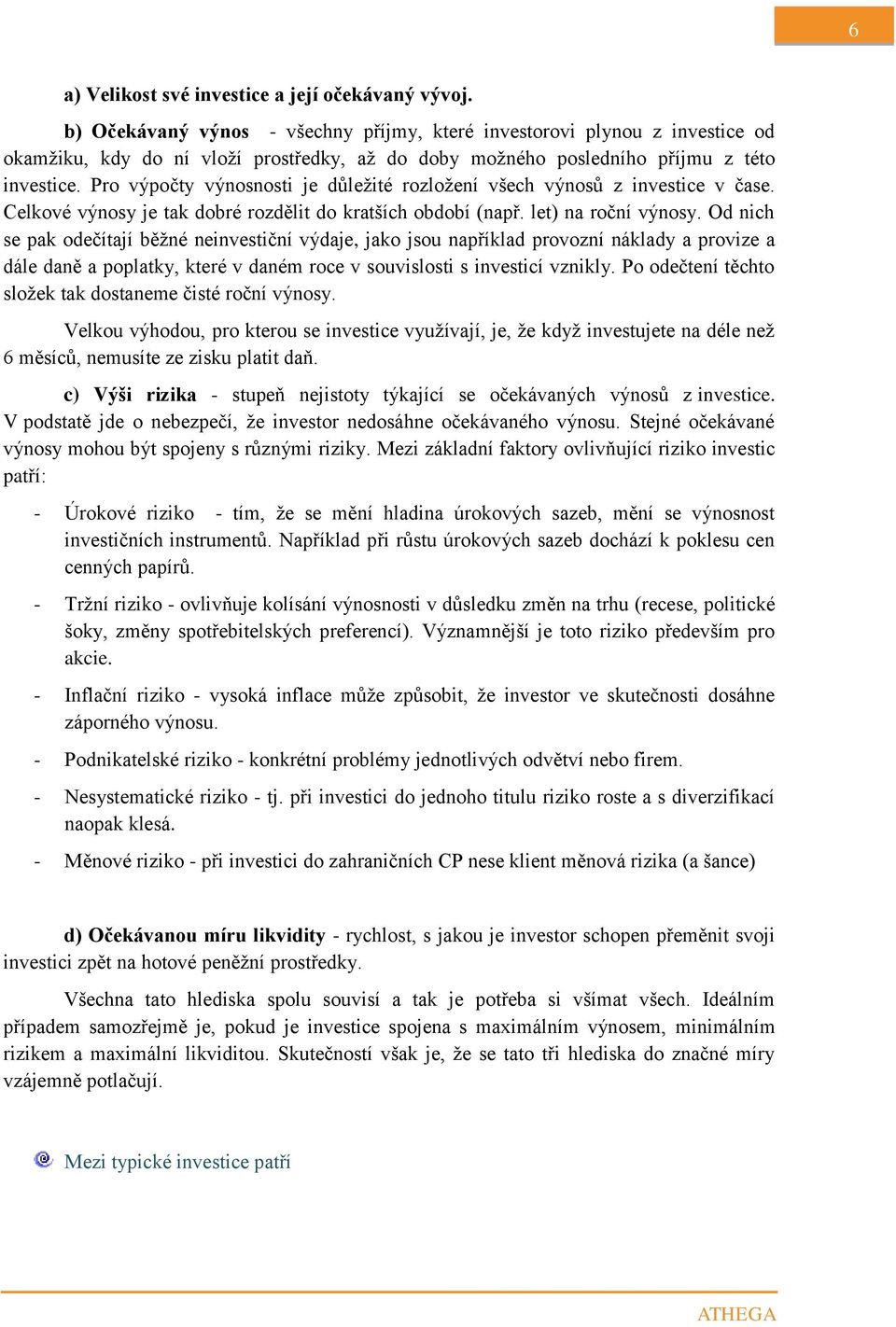 Pro výpočty výnosnosti je důležité rozložení všech výnosů z investice v čase. Celkové výnosy je tak dobré rozdělit do kratších období (např. let) na roční výnosy.