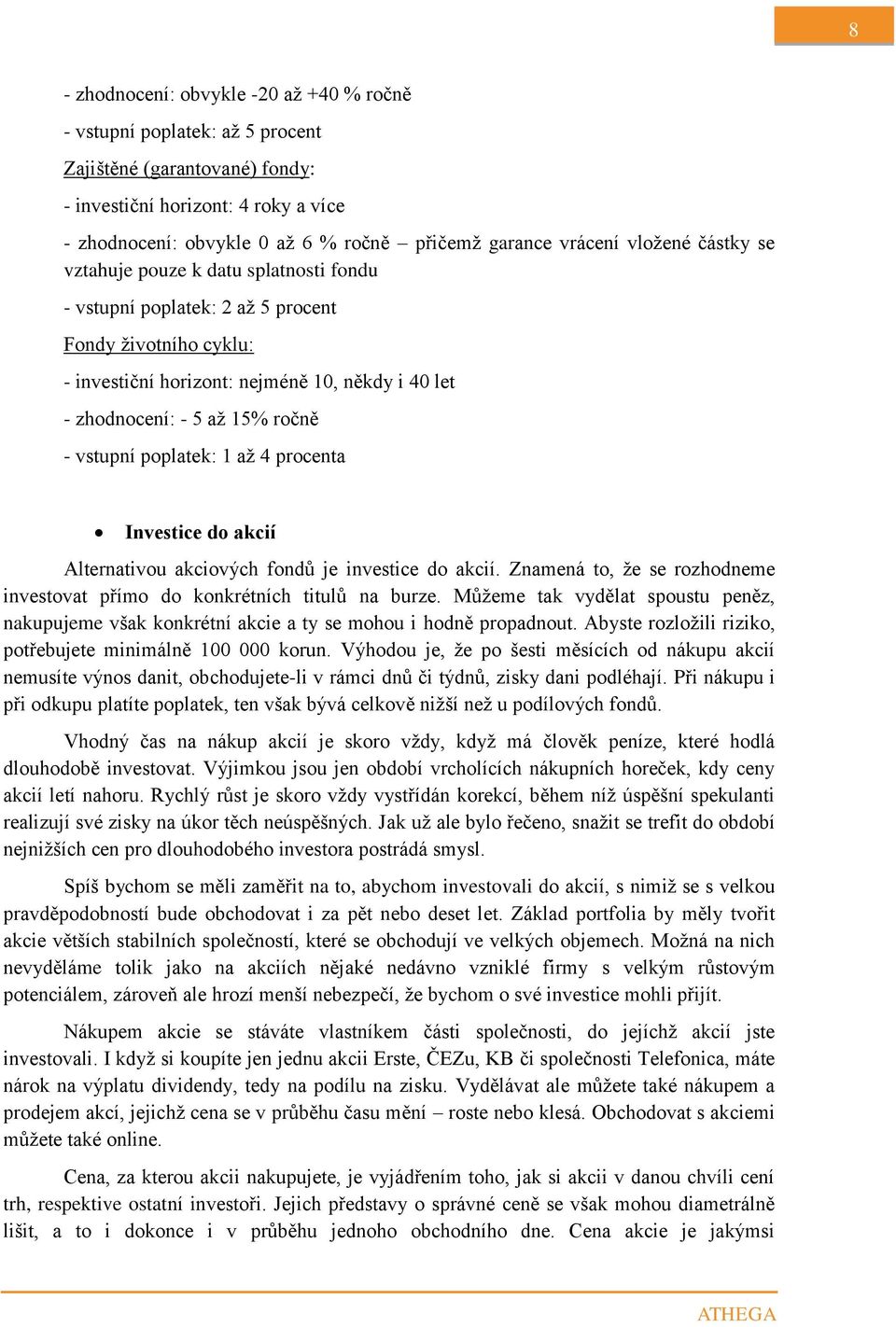 ročně - vstupní poplatek: 1 až 4 procenta Investice do akcií Alternativou akciových fondů je investice do akcií. Znamená to, že se rozhodneme investovat přímo do konkrétních titulů na burze.