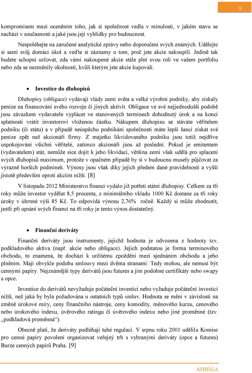 Jedině tak budete schopni určovat, zda vámi nakoupené akcie stále plní svou roli ve vašem portfoliu nebo zda se nezměnily okolnosti, kvůli kterým jste akcie kupovali.