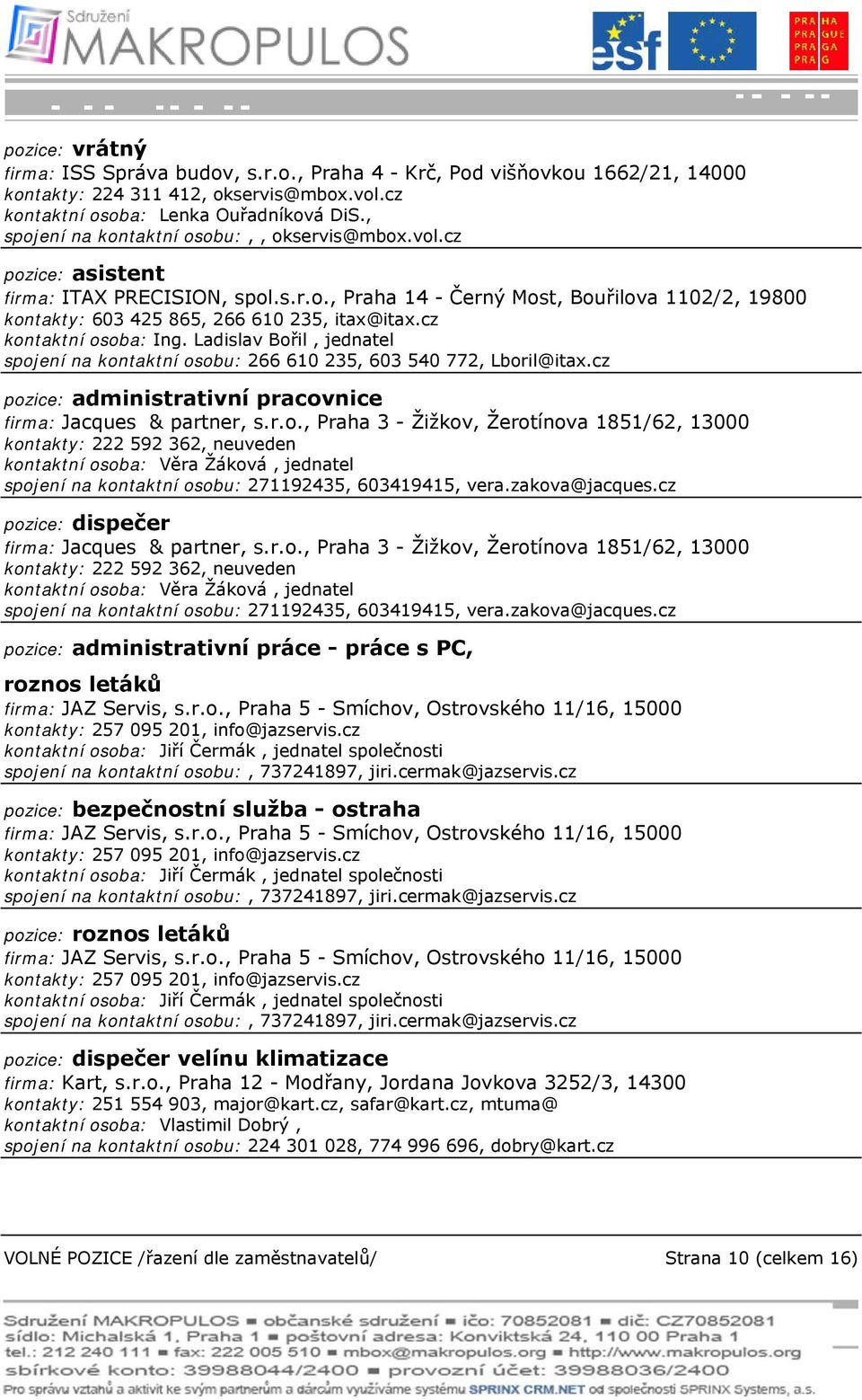 cz kontaktní osoba: Ing. Ladislav Bořil, jednatel spojení na kontaktní osobu: 266 610 235, 603 540 772, Lboril@itax.cz pozice: administrativní pracovnice firma: Jacques & partner, s.r.o., Praha 3 - Žižkov, Žerotínova 1851/62, 13000 kontakty: 222 592 362, neuveden kontaktní osoba: Věra Žáková, jednatel spojení na kontaktní osobu: 271192435, 603419415, vera.