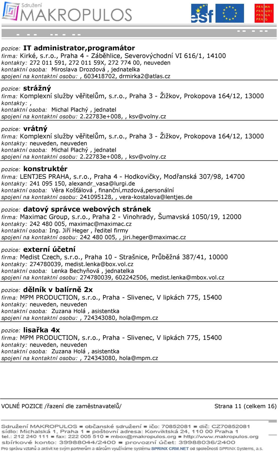 22783e+008,, ksv@volny.cz pozice: vrátný firma: Komplexní služby věřitelům, s.r.o., Praha 3 - Žižkov, Prokopova 164/12, 13000 kontakty: neuveden, neuveden kontaktní osoba: Michal Plachý, jednatel spojení na kontaktní osobu: 2.