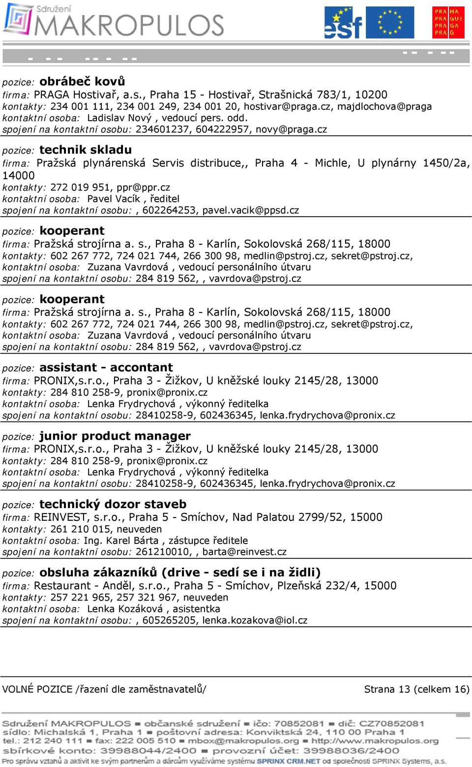 cz pozice: technik skladu firma: Pražská plynárenská Servis distribuce,, Praha 4 - Michle, U plynárny 1450/2a, 14000 kontakty: 272 019 951, ppr@ppr.