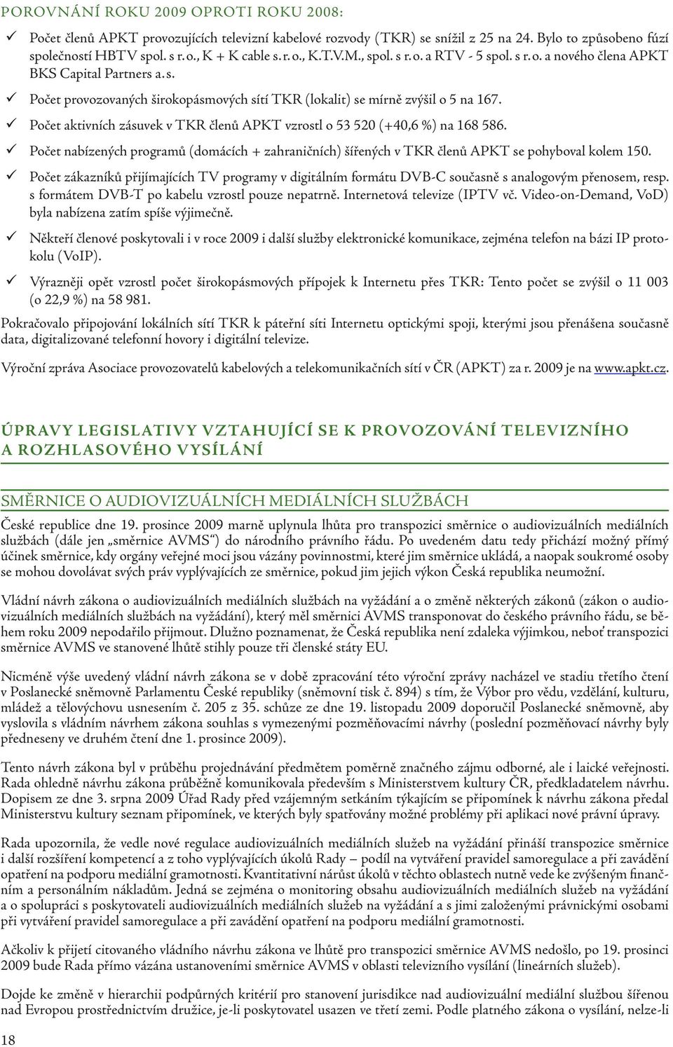 Počet aktivních zásuvek v TKR členů APKT vzrostl o 53 520 (+40,6 %) na 168 586. Počet nabízených programů (domácích + zahraničních) šířených v TKR členů APKT se pohyboval kolem 150.