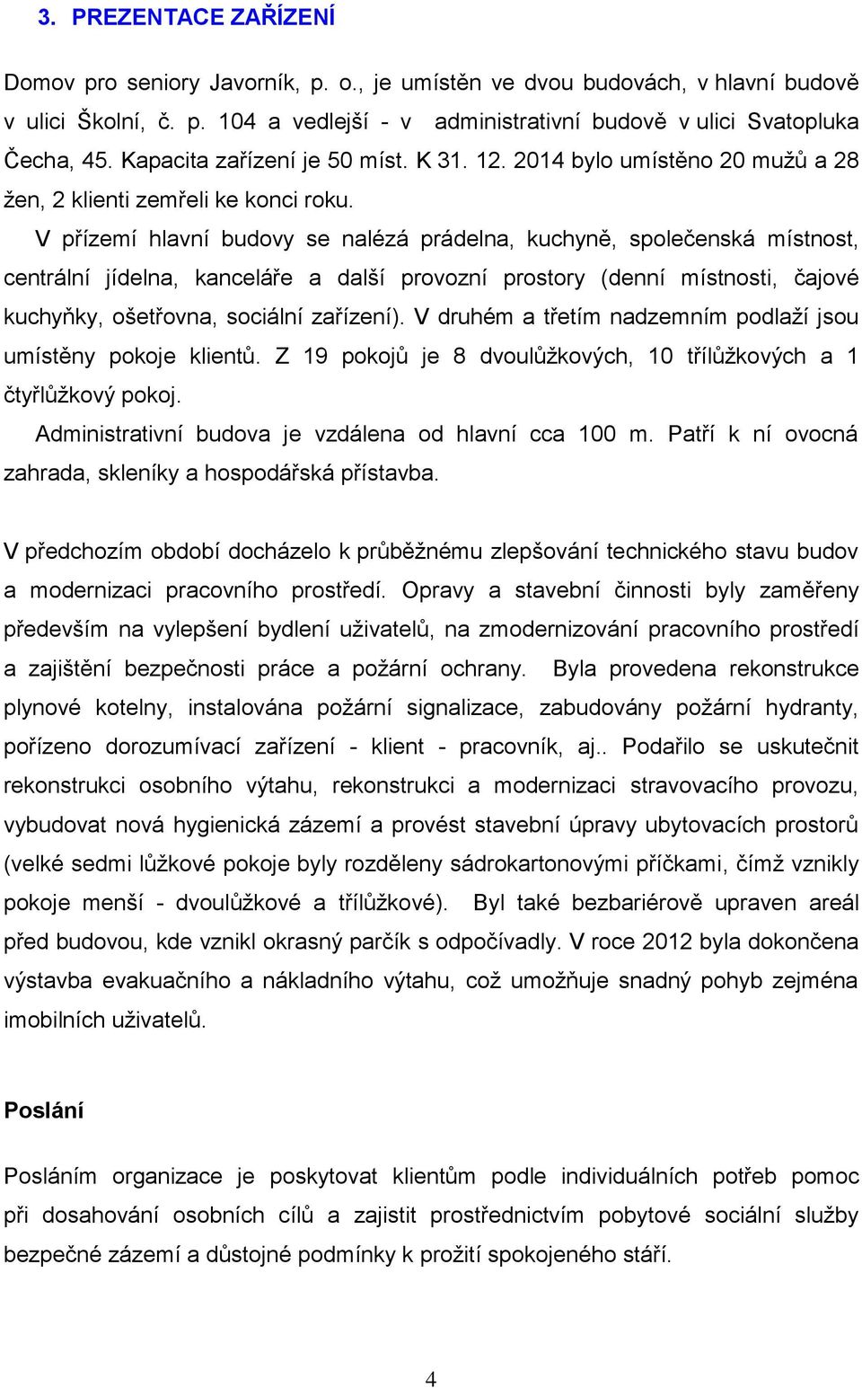 V přízemí hlavní budovy se nalézá prádelna, kuchyně, společenská místnost, centrální jídelna, kanceláře a další provozní prostory (denní místnosti, čajové kuchyňky, ošetřovna, sociální zařízení).