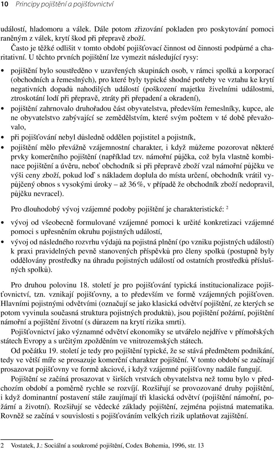 U těchto prvních pojištění lze vymezit následující rysy: pojištění bylo soustředěno v uzavřených skupinách osob, v rámci spolků a korporací (obchodních a řemeslných), pro které byly typické shodné