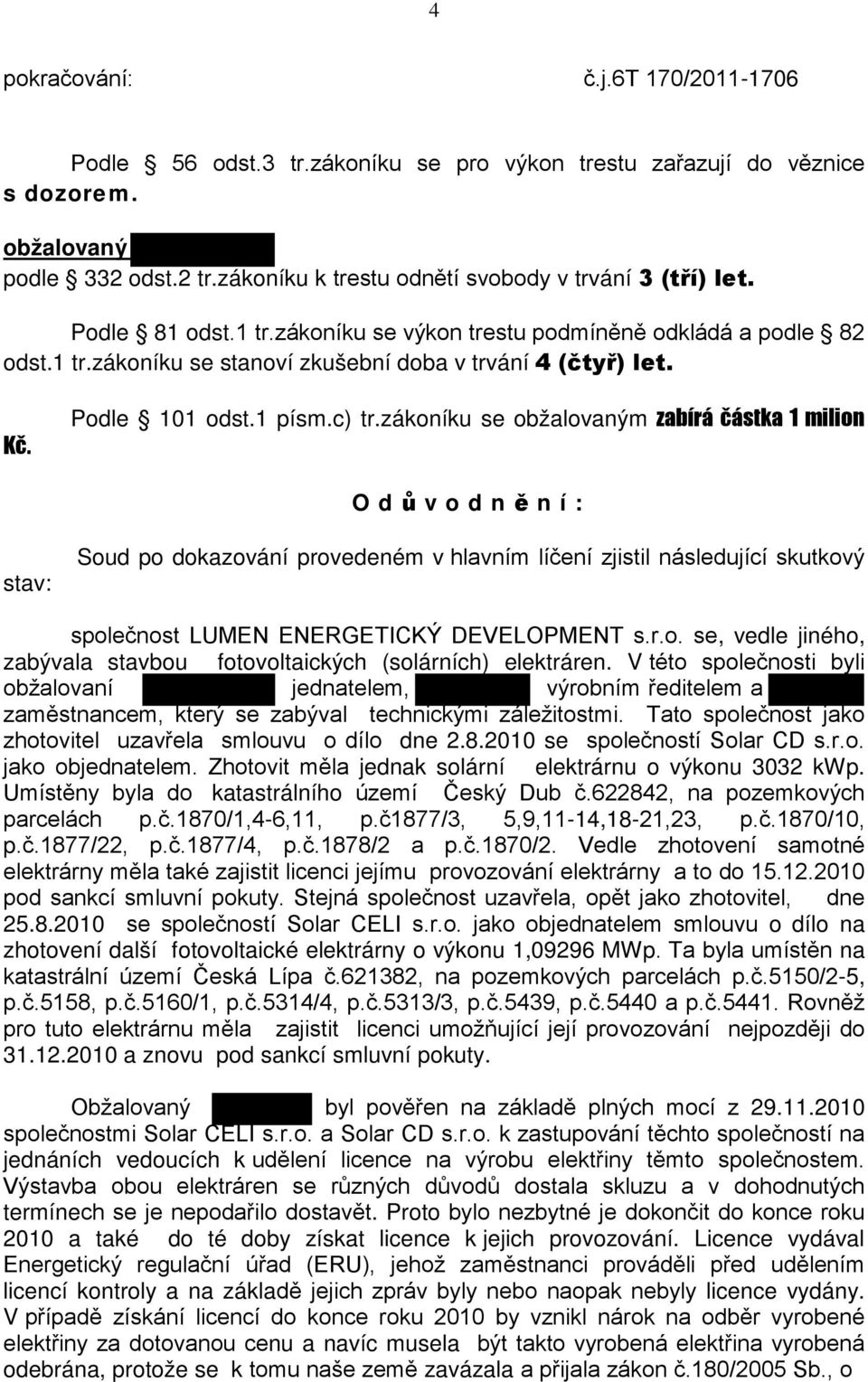 zákoníku se obžalovaným zabírá částka 1 milion O d ů v o d n ě n í : stav: Soud po dokazování provedeném v hlavním líčení zjistil následující skutkový společnost LUMEN ENERGETICKÝ DEVELOPMENT s.r.o. se, vedle jiného, zabývala stavbou fotovoltaických (solárních) elektráren.