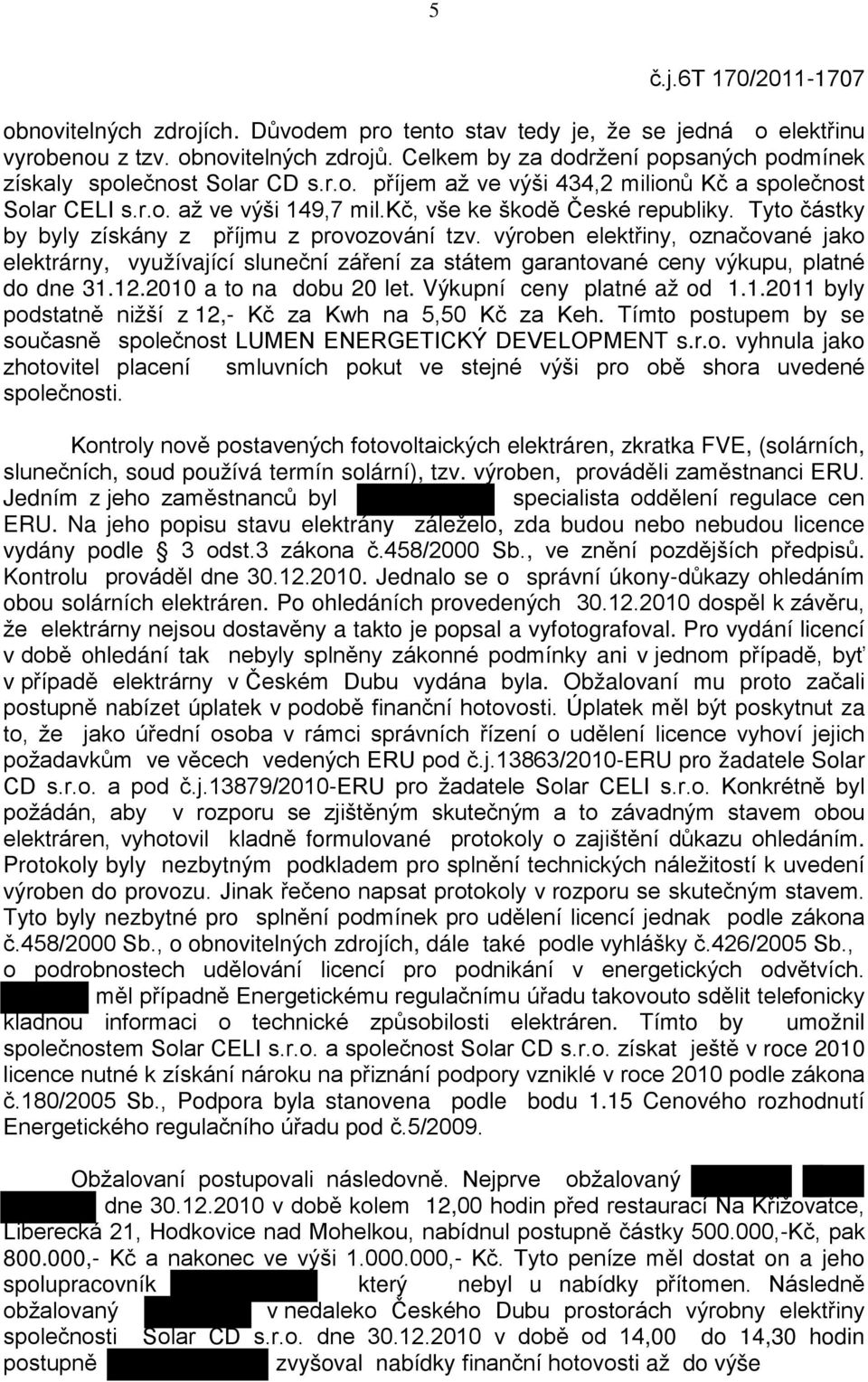 Tyto částky by byly získány z příjmu z provozování tzv. výroben elektřiny, označované jako elektrárny, využívající sluneční záření za státem garantované ceny výkupu, platné do dne 31.12.