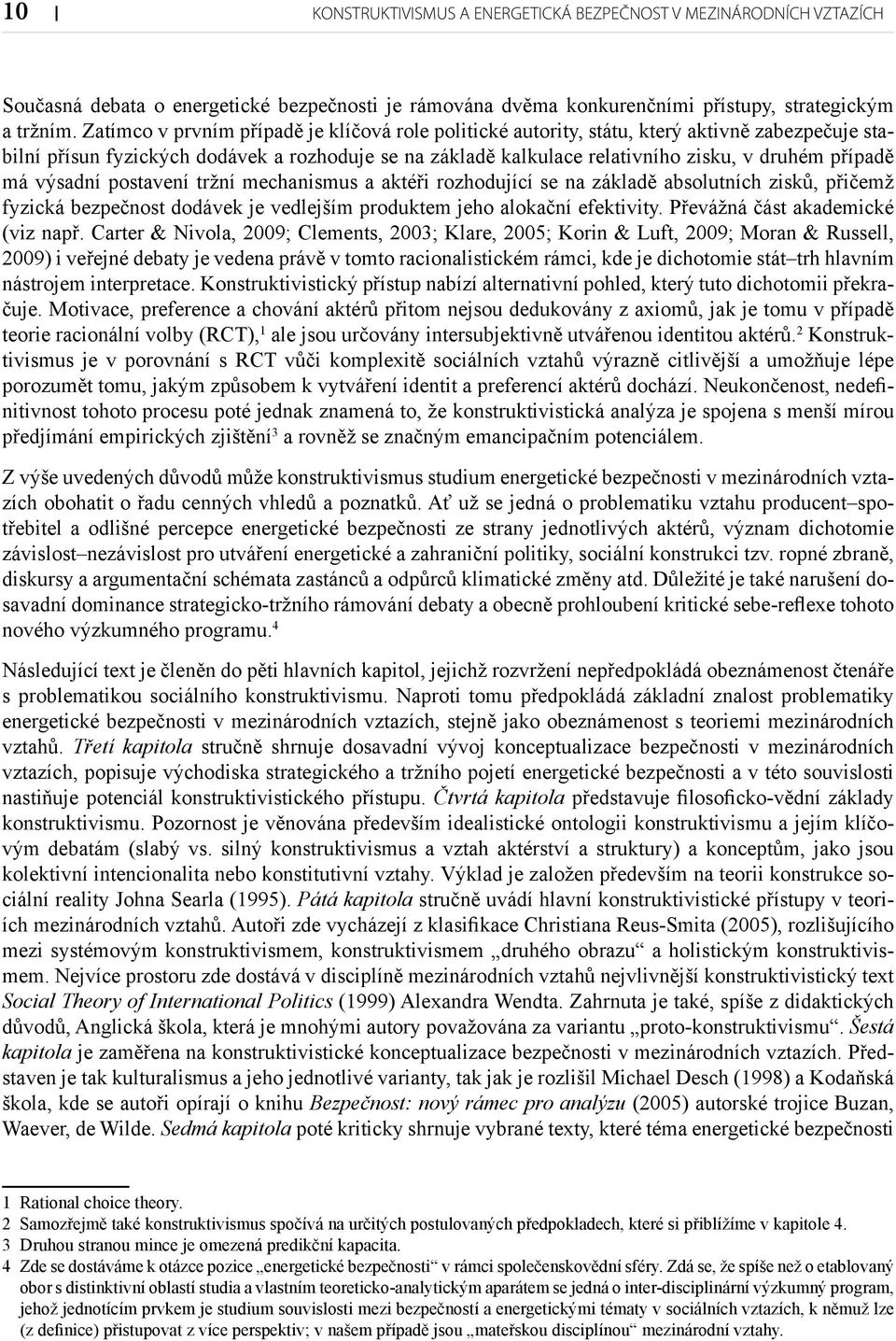 má výsadní postavení tržní mechanismus a aktéři rozhodující se na základě absolutních zisků, přičemž fyzická bezpečnost dodávek je vedlejším produktem jeho alokační efektivity.