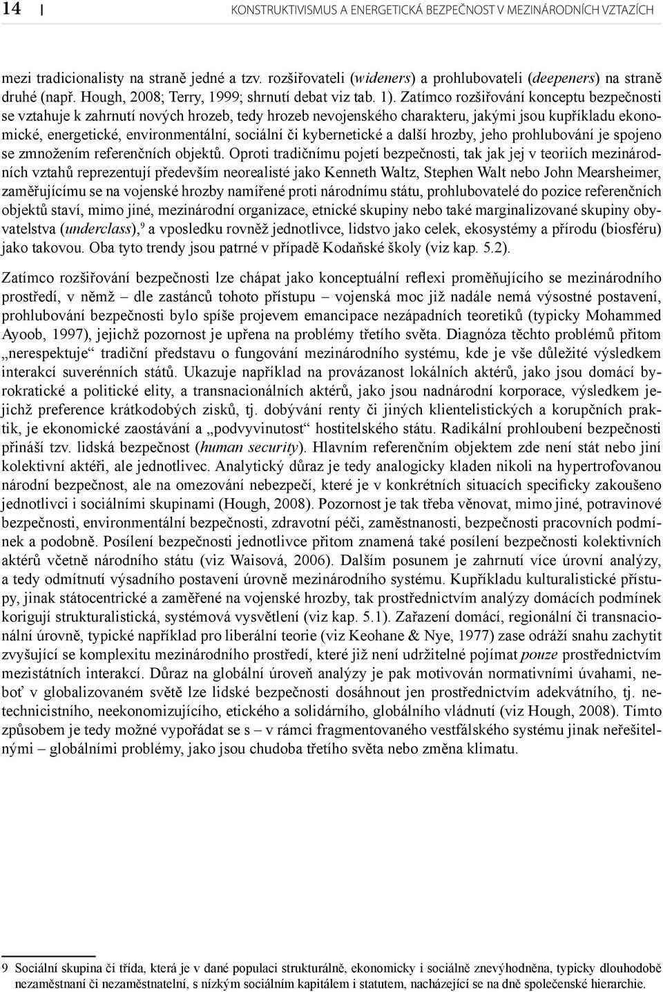 Zatímco rozšiřování konceptu bezpečnosti se vztahuje k zahrnutí nových hrozeb, tedy hrozeb nevojenského charakteru, jakými jsou kupříkladu ekonomické, energetické, environmentální, sociální či