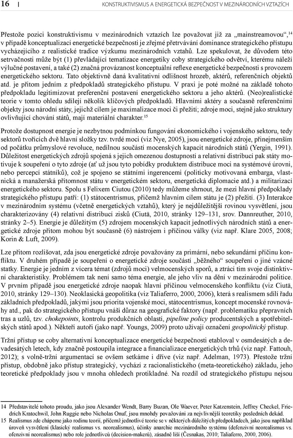 Lze spekulovat, že důvodem této setrvačnosti může být (1) převládající tematizace energetiky coby strategického odvětví, kterému náleží výlučné postavení, a také (2) značná provázanost konceptuální