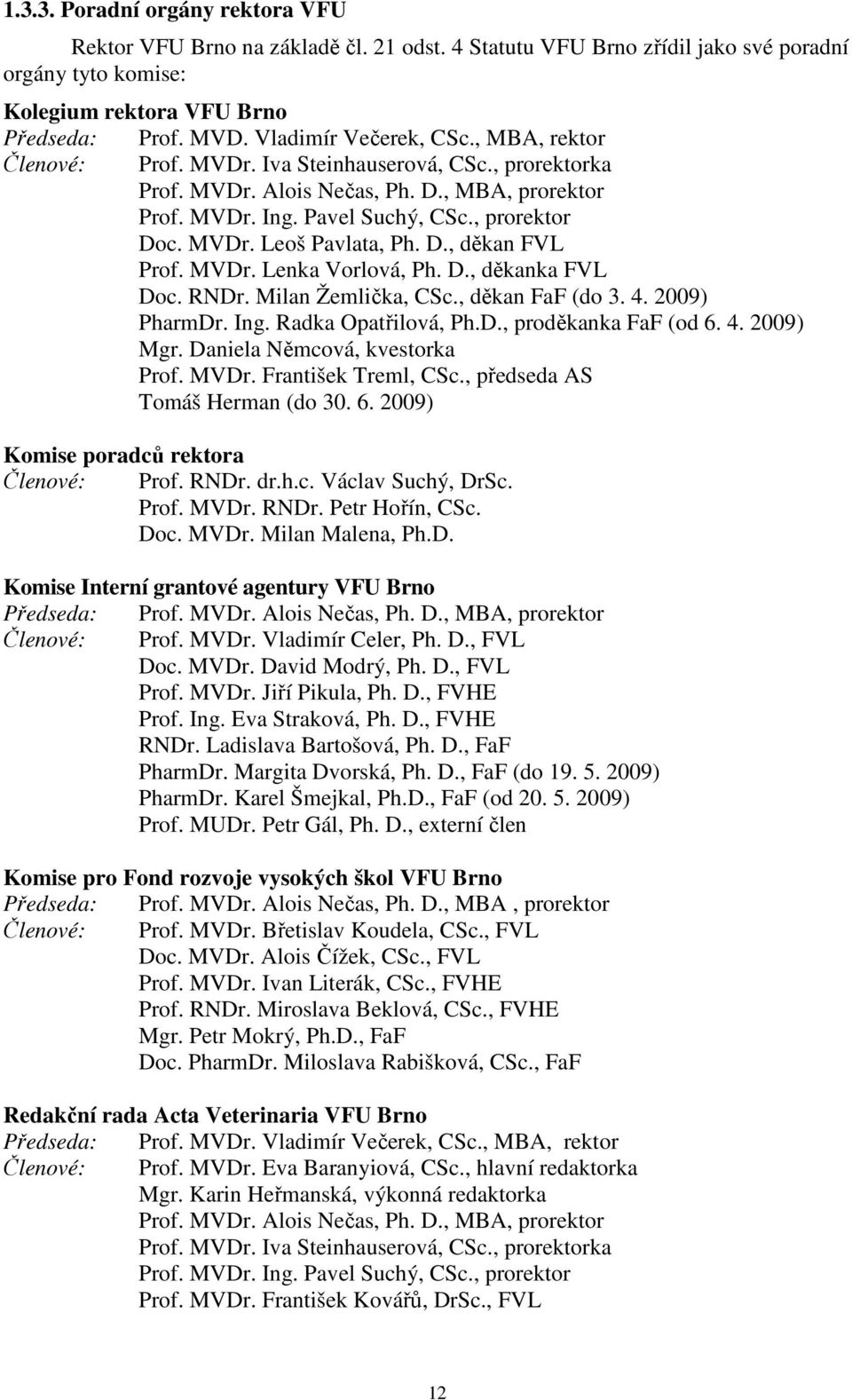 D., děkan Prof. MVDr. Lenka Vorlová, Ph. D., děkanka Doc. RNDr. Milan Žemlička, CSc., děkan FaF (do 3. 4. 2009) PharmDr. Ing. Radka Opatřilová, Ph.D., proděkanka FaF (od 6. 4. 2009) Mgr.