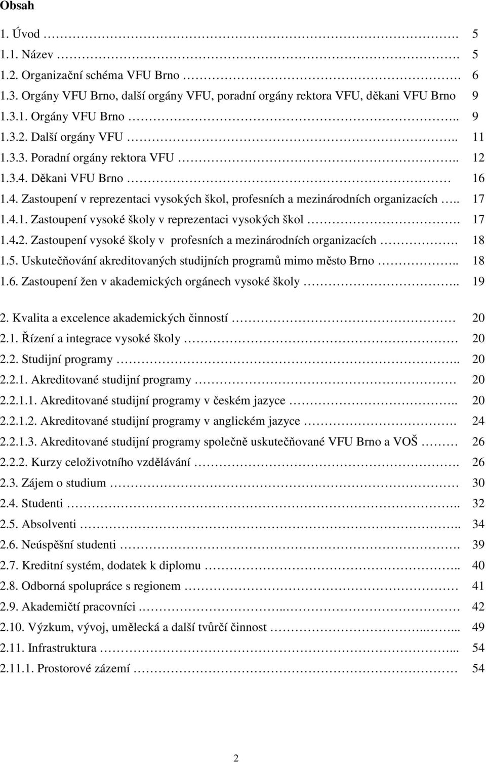 17 1.4.2. Zastoupení vysoké školy v profesních a mezinárodních organizacích. 18 1.5. Uskutečňování akreditovaných studijních programů mimo město Brno.. 18 1.6.