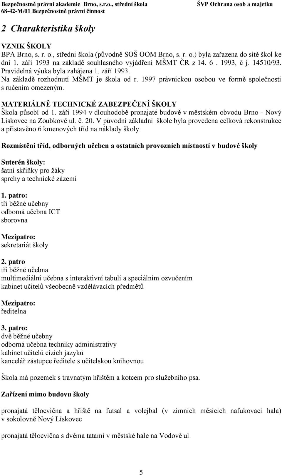 MATERIÁLNĚ TECHNICKÉ ZABEZPEČENÍ ŠKOLY Škola působí od 1. září 1994 v dlouhodobě pronajaté budově v městském obvodu Brno - Nový Lískovec na Zoubkově ul. č. 20.
