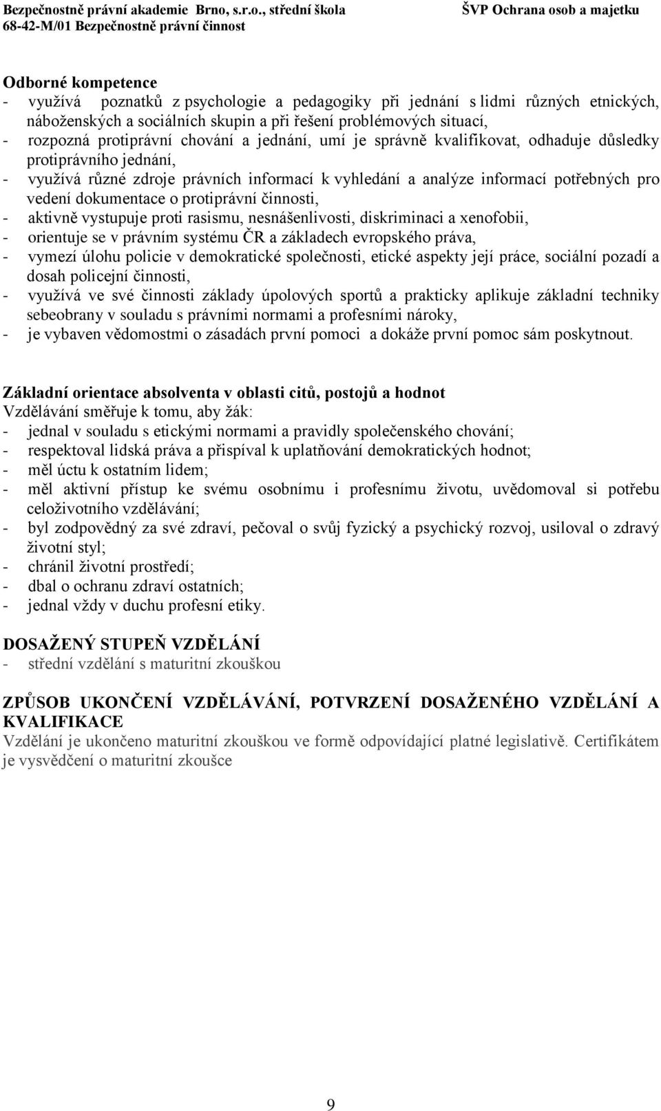 protiprávní činnosti, - aktivně vystupuje proti rasismu, nesnášenlivosti, diskriminaci a xenofobii, - orientuje se v právním systému ČR a základech evropského práva, - vymezí úlohu policie v