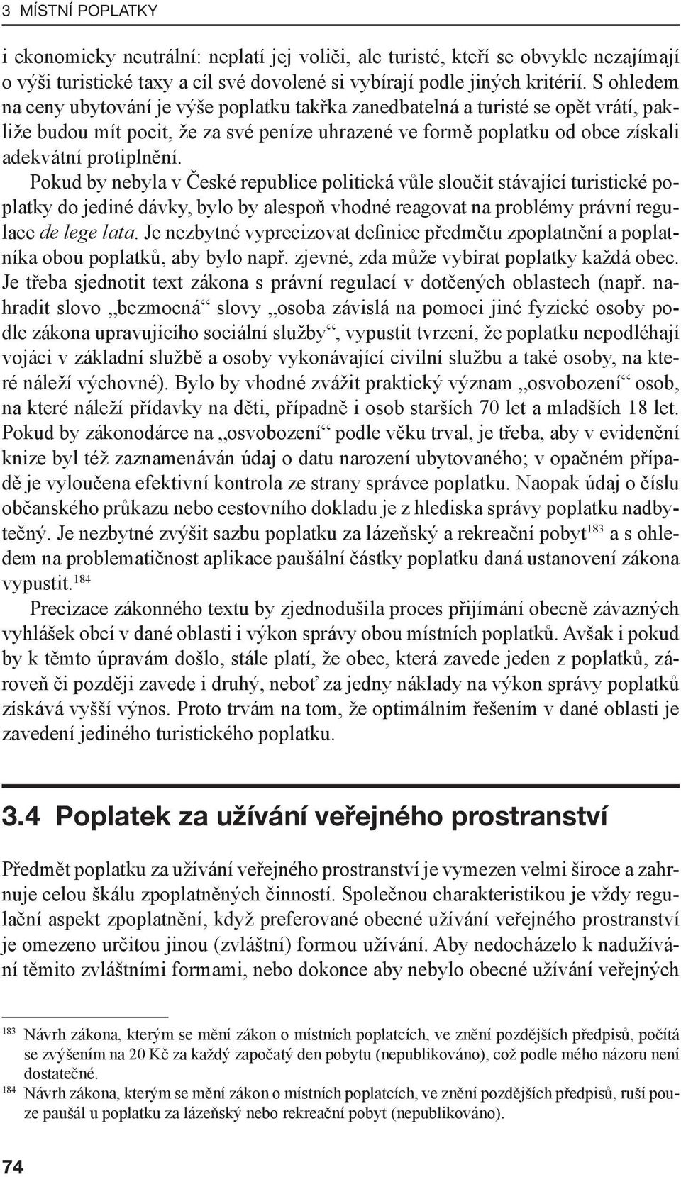 Pokud by nebyla v České republice politická vůle sloučit stávající turistické poplatky do jediné dávky, bylo by alespoň vhodné reagovat na problémy právní regulace de lege lata.