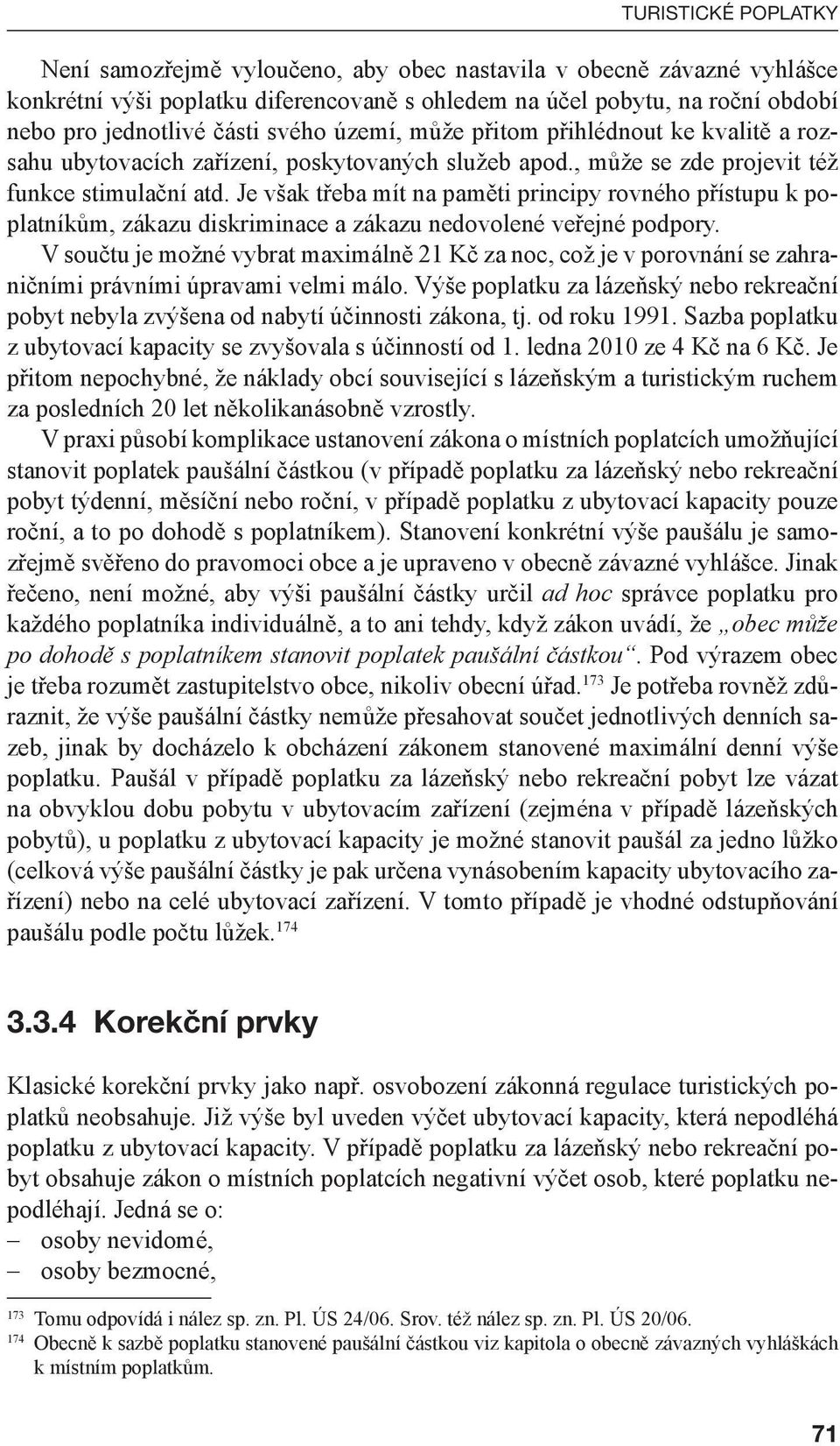 Je však třeba mít na paměti principy rovného přístupu k poplatníkům, zákazu diskriminace a zákazu nedovolené veřejné podpory.