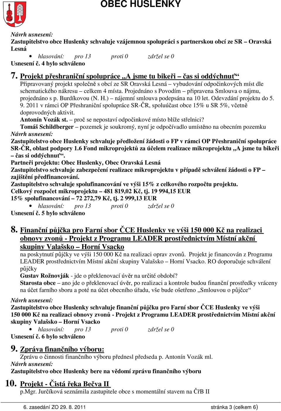 Projednáno s Povodím připravena Smlouva o nájmu, projednáno s p. Burdíkovou (N. H.) nájemní smlouva podepsána na 10 let. Odevzdání projektu do 5. 9.