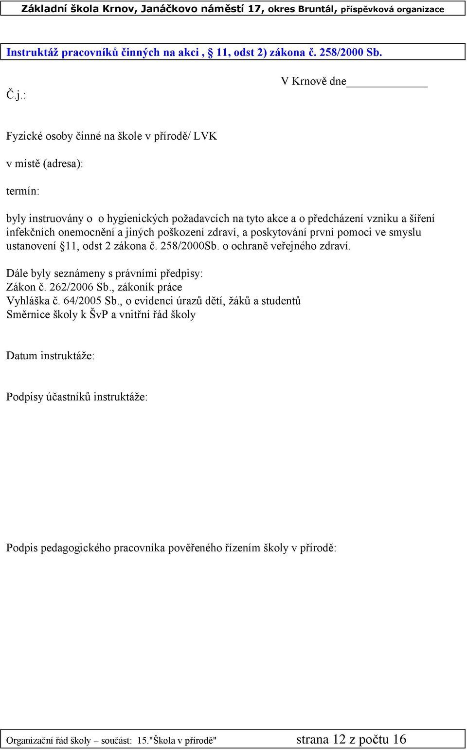 onemocnění a jiných poškození zdraví, a poskytování první pomoci ve smyslu ustanovení 11, odst 2 zákona č. 258/2000Sb. o ochraně veřejného zdraví. Dále byly seznámeny s právními předpisy: Zákon č.