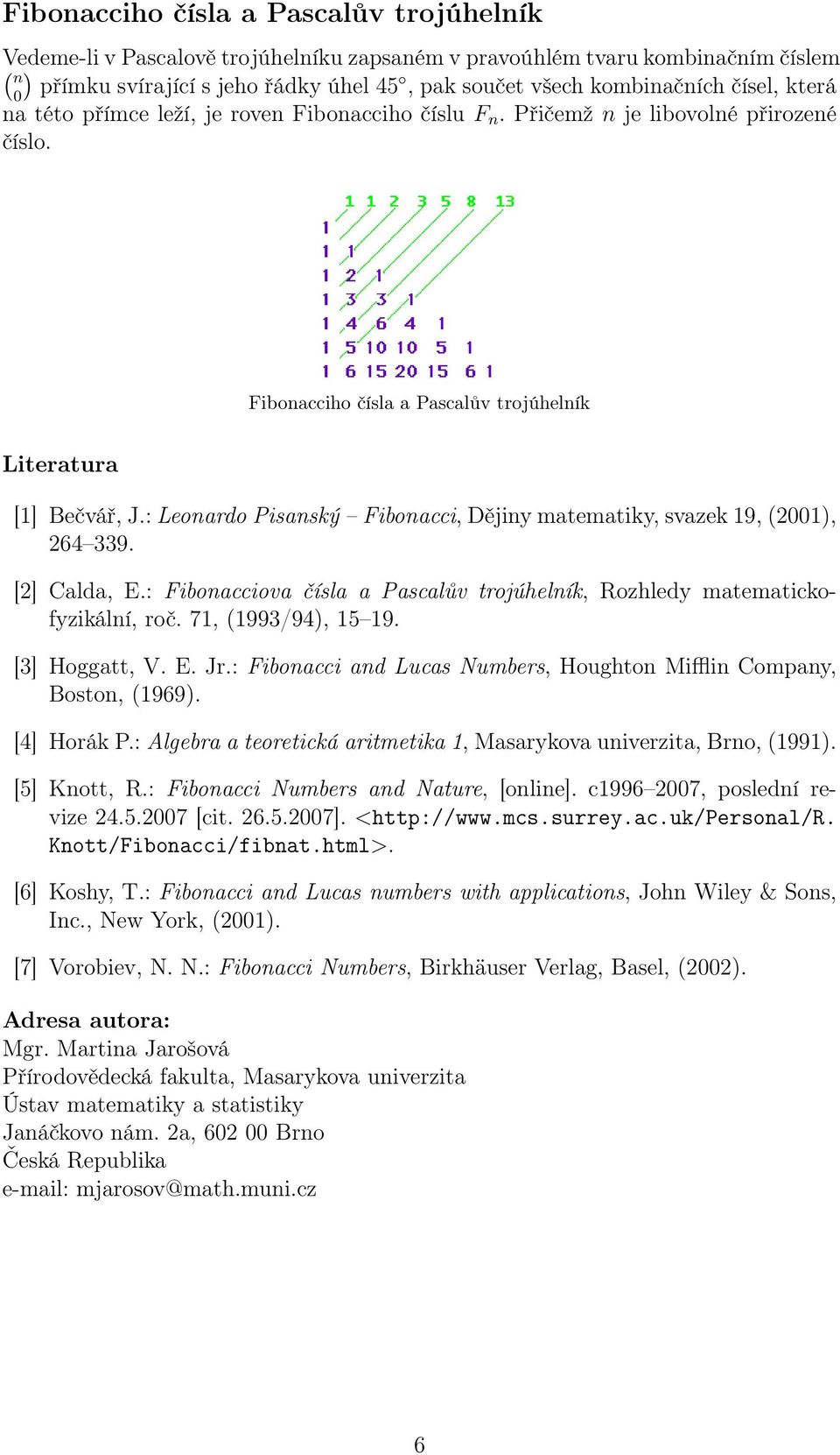 Dějiny matematiky, svazek 19, (001), 64 339 [] Calda, E: Fibonacciova čísla a Pascalův trojúhelník, Rozhledy matematickofyzikální, roč 71, (1993/94), 15 19 [3] Hoggatt, V E Jr: Fibonacci and Lucas