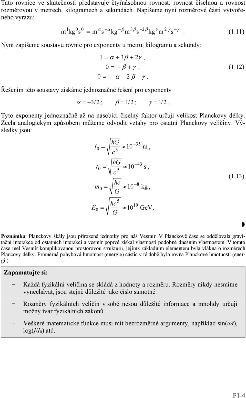 Tyto exponenty jednoznačně až na násobící číselný faktor určují velikost Planckovy délky Zcela analogickým způsobem můžeme odvodit vztahy pro ostatní Planckovy veličiny Výsledky jsou: E l 0 3 t m 0 0