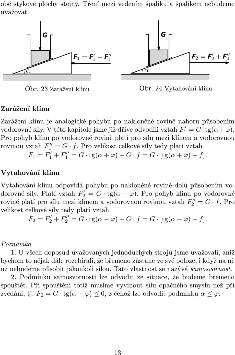 Pro pohyb klínu po vodorovné rovině platí pro sílu mezi klínem a vodorovnou rovinouvztah F 1 = G f.provelikostcelkovésílytedyplatívztah F 1 = F 1+ F 1 = G tg(+ϕ)+g f= G [tg(+ϕ)+f].