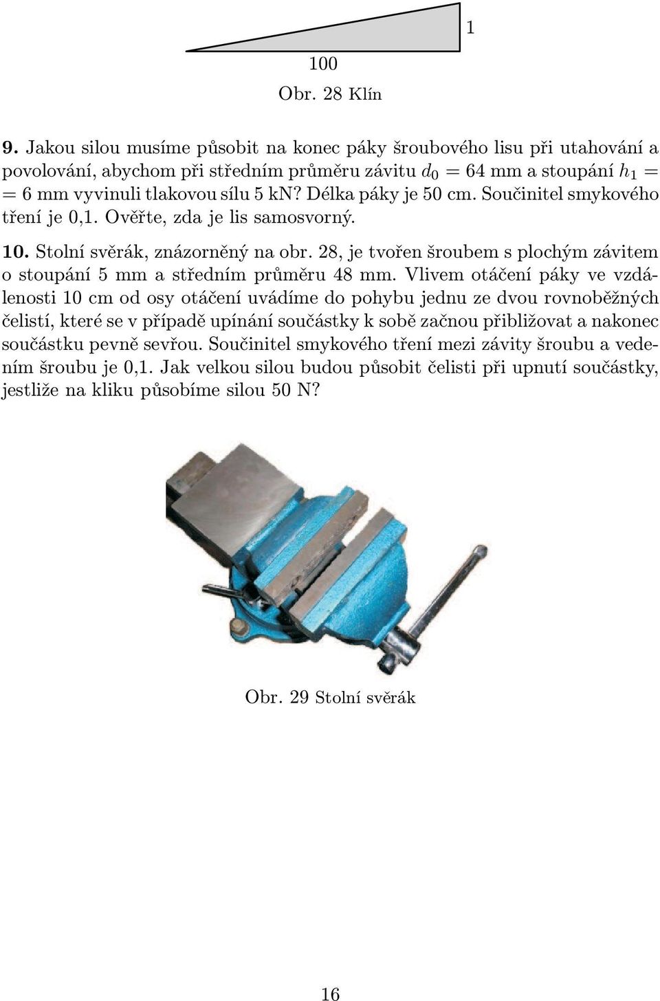 vlivemotáčenípákyvevzdálenosti 10 cm od osy otáčení uvádíme do pohybu jednu ze dvou rovnoběžných čelistí, které se v případě upínání součástky k sobě začnou přibližovat a nakonec součástku pevně