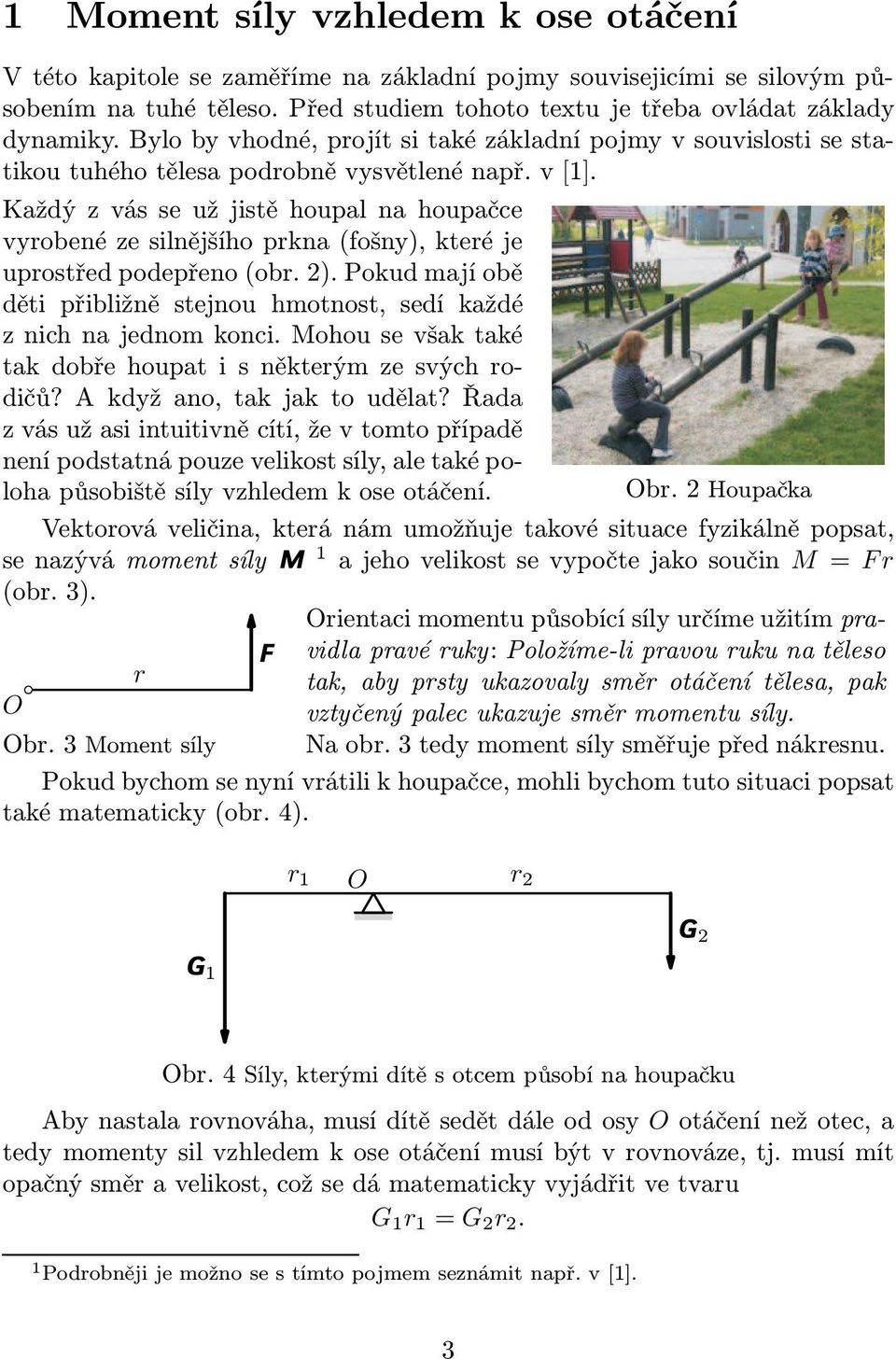 Každýzvásseužjistěhoupalnahoupačce vyrobené ze silnějšího prkna(fošny), které je uprostřed podepřeno(obr. 2). Pokud mají obě děti přibližně stejnou hmotnost, sedí každé znichnajednomkonci.