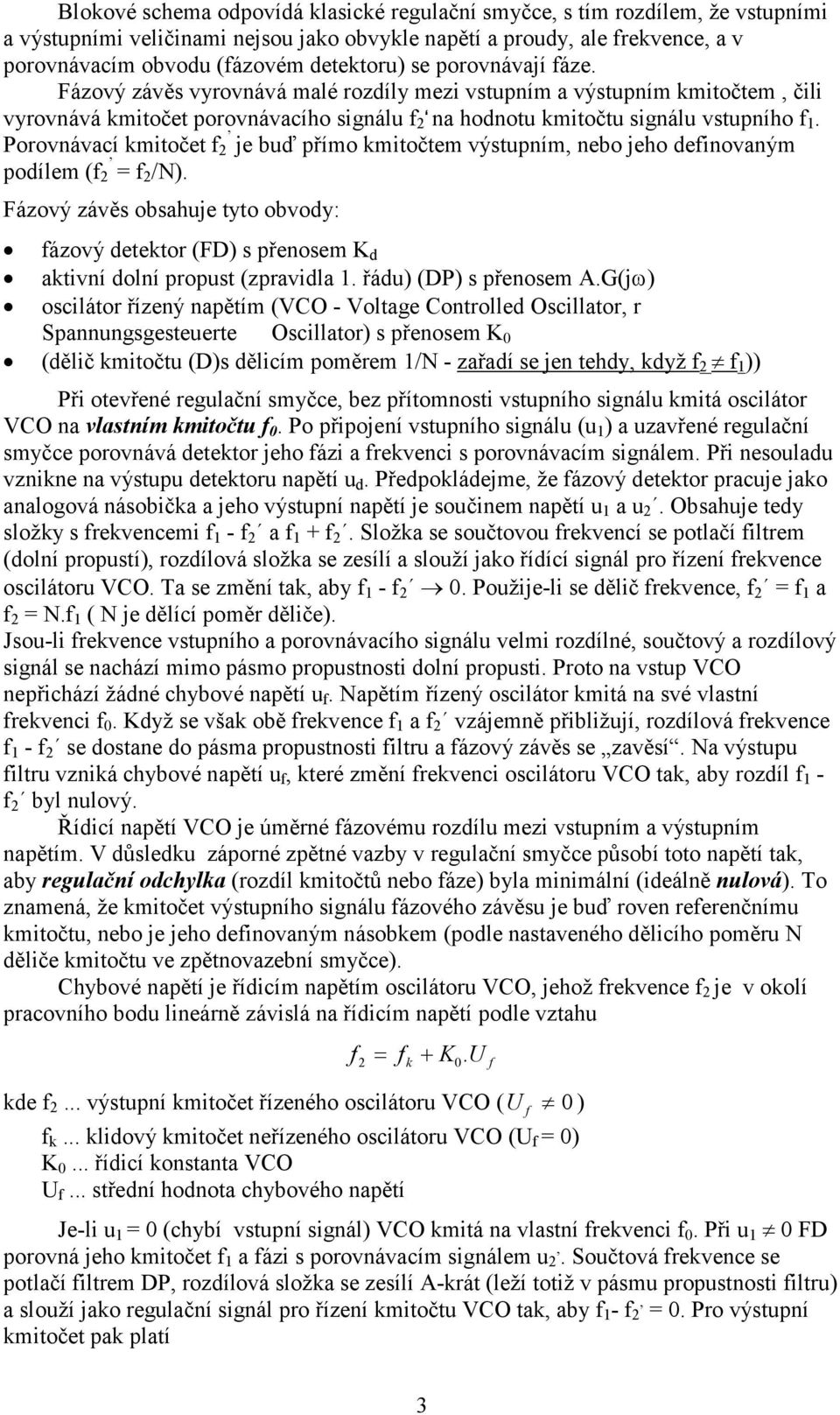 Porovnávací kmitočet je buď přímo kmitočtem výstupním, nebo jeho deinovaným podílem ( = /N). Fázový závěs obsahuje tyto obvody: ázový detektor (FD) s přenosem K d aktivní dolní propust (zpravidla 1.