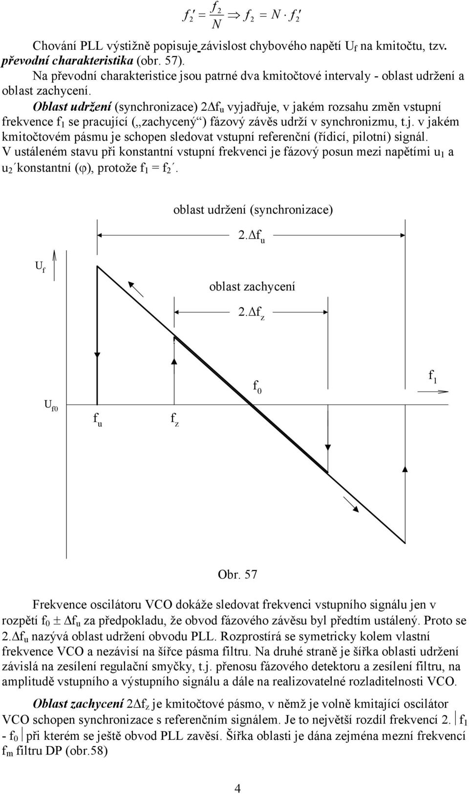 Oblast udržení (synchronizace) Δ u vyjadřuje, v jakém rozsahu změn vstupní rekvence 1 se pracující ( zachycený ) ázový závěs udrží v synchronizmu, t.j. v jakém kmitočtovém pásmu je schopen sledovat vstupní reerenční (řídicí, pilotní) signál.