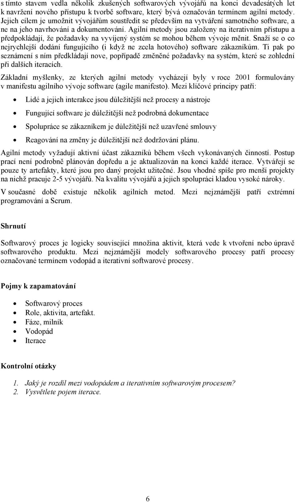 Agilní metody jsou založeny na iterativním přístupu a předpokládají, že požadavky na vyvíjený systém se mohou během vývoje měnit.