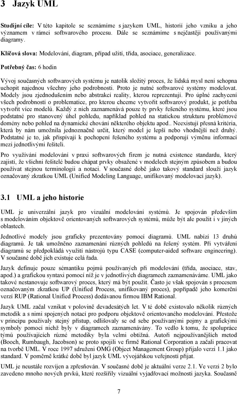 Potřebný čas: 6 hodin Vývoj současných softwarových systému je natolik složitý proces, že lidská mysl není schopna uchopit najednou všechny jeho podrobnosti.