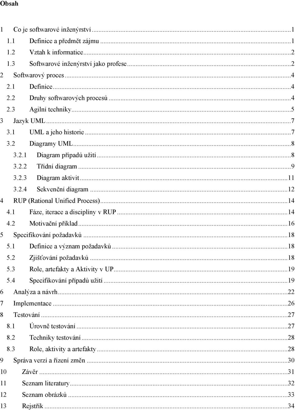 ..11 3.2.4 Sekvenční diagram...12 4 RUP (Rational Unified Process)...14 4.1 Fáze, iterace a disciplíny v RUP...14 4.2 Motivační příklad...16 5 Specifikování požadavků...18 5.