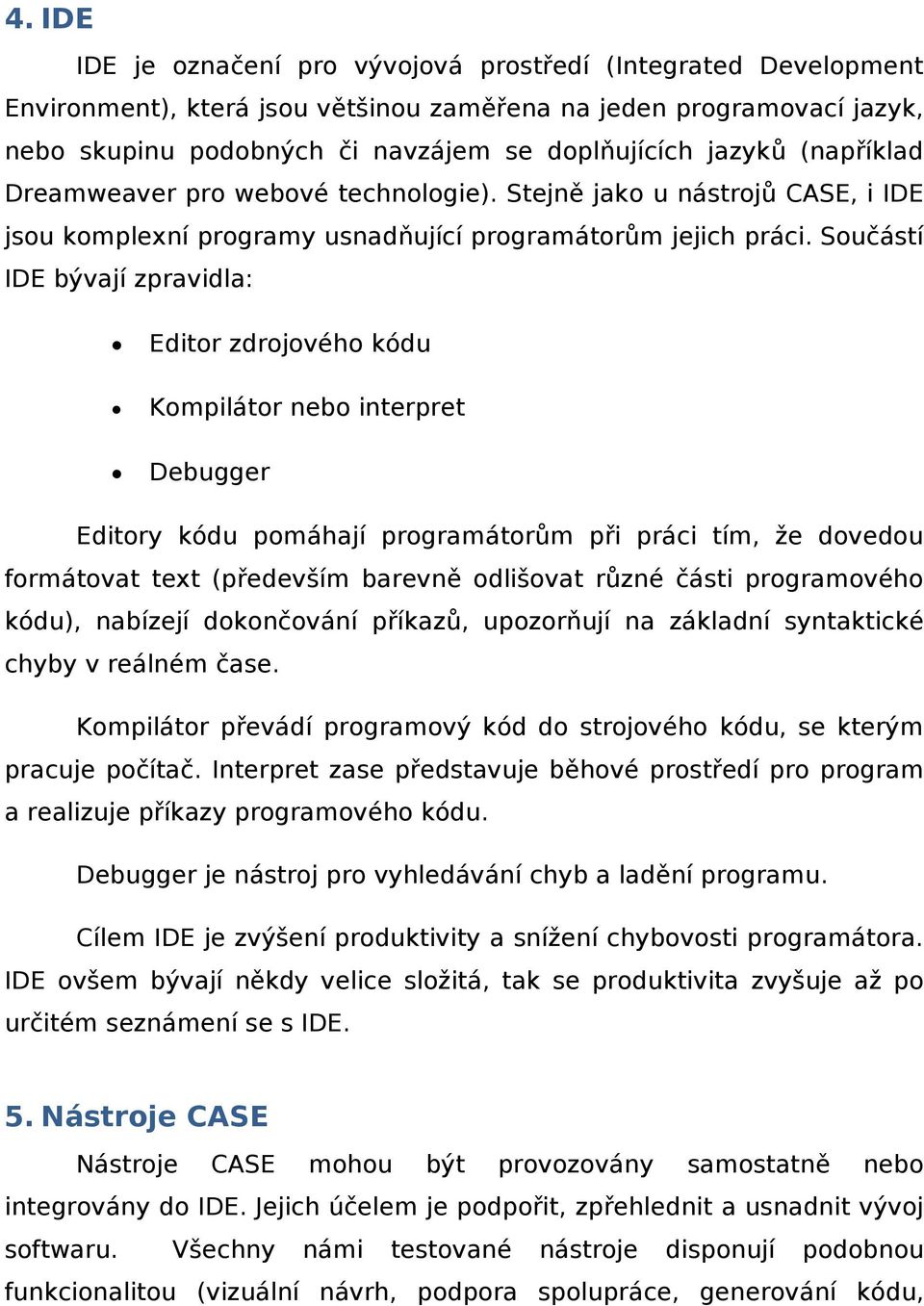 Součástí IDE bývají zpravidla: Editor zdrojového kódu Kompilátor nebo interpret Debugger Editory kódu pomáhají programátorům při práci tím, že dovedou formátovat text (především barevně odlišovat