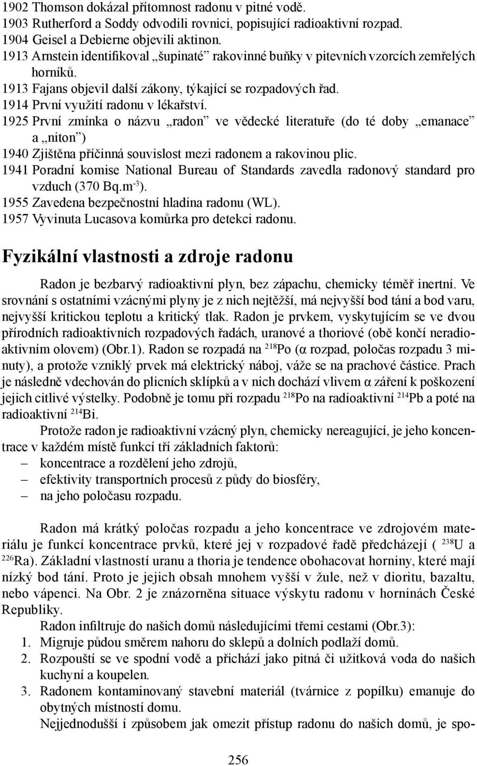 1925 První zmínka o názvu radon ve vědecké literatuře (do té doby emanace a niton ) 1940 Zjištěna příčinná souvislost mezi radonem a rakovinou plic.