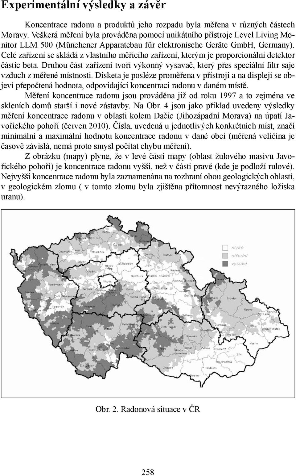 Celé zařízení se skládá z vlastního měřícího zařízení, kterým je proporcionální detektor částic beta.