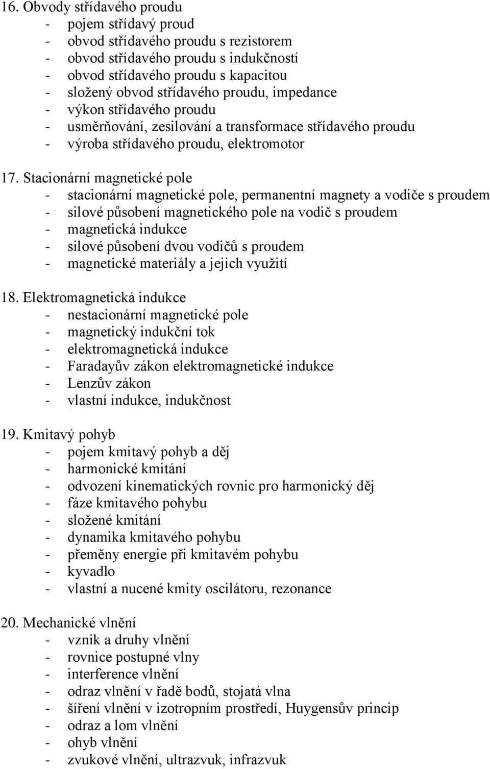 Stacionární magnetické pole - stacionární magnetické pole, permanentní magnety a vodiče s proudem - silové působení magnetického pole na vodič s proudem - magnetická indukce - silové působení dvou
