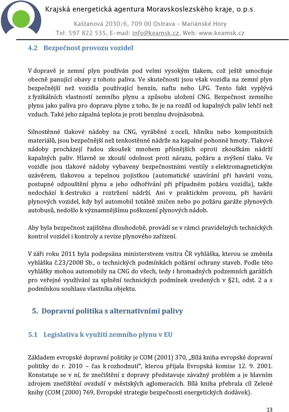 Bezpečnost zemního plynu jako paliva pro dopravu plyne z toho, že je na rozdíl od kapalných paliv lehčí než vzduch. Také jeho zápalná teplota je proti benzínu dvojnásobná.