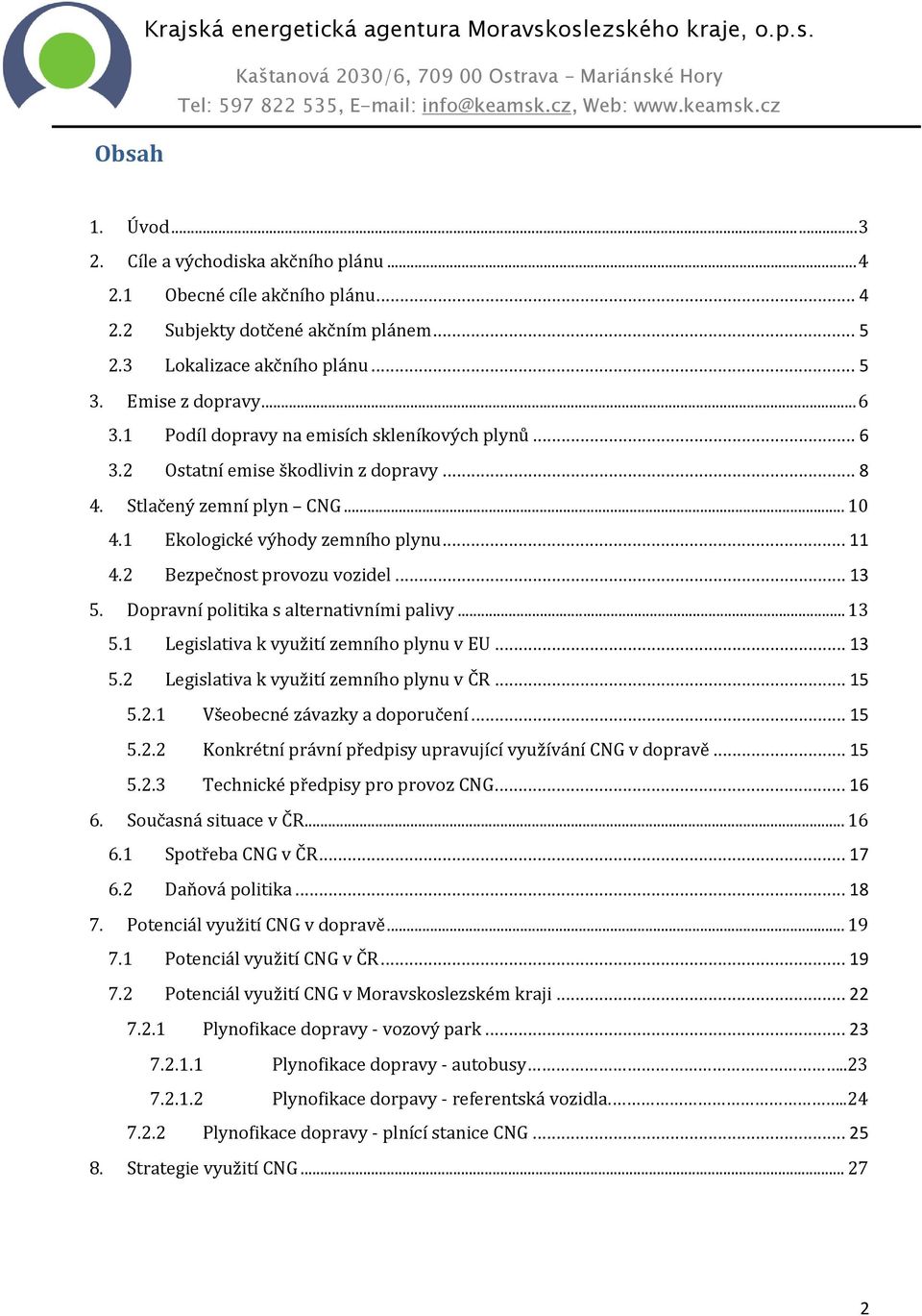 .. 13 5. Dopravní politika s alternativními palivy... 13 5.1 Legislativa k využití zemního plynu v EU... 13 5.2 Legislativa k využití zemního plynu v ČR... 15 5.2.1 Všeobecné závazky a doporučení.