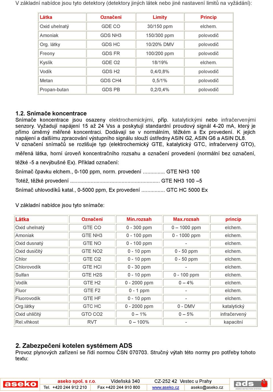 Vodík GDS H2 0,4/0,8% polovodič Metan GDS CH4 0,5/1% polovodič Propan-butan GDS PB 0,2/0,4% polovodič 1.2. Snímače koncentrace Snímače koncentrace jsou osazeny elektrochemickými, příp.